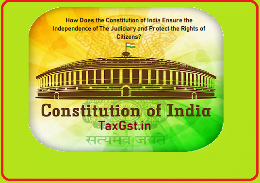 How Does the Constitution of India Ensure the Independence of The Judiciary and Protect the Rights of Citizens?