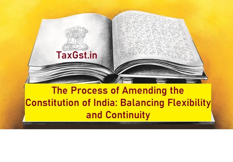 The Process of Amending the Constitution of India: Balancing Flexibility and Continuity