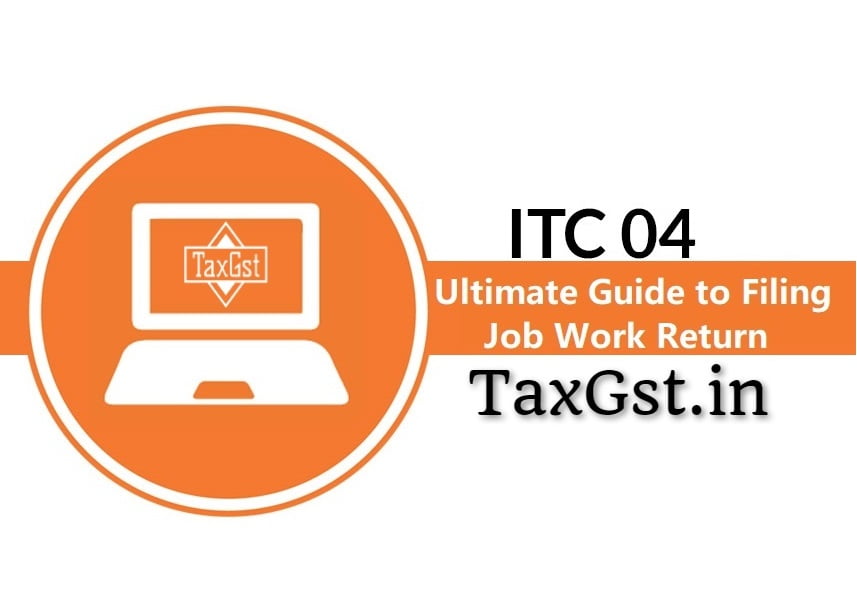 GST ITC-04 Return: Your Ultimate Guide to GST Job Work Return