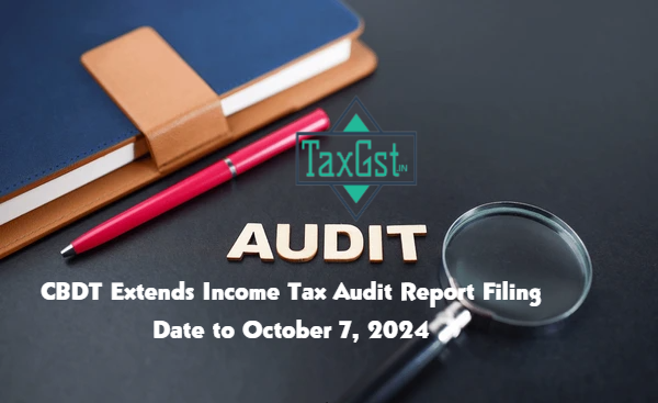 CBDT Extends Income Tax Audit Report Filing Due Date to October 7, 2024