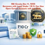 RBI Circular Dec 11, 2025: Borrowers with Loans Under ₹10 Cr Can Now Open Current Accounts with Any Bank