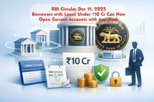 RBI Circular Dec 11, 2025: Borrowers with Loans Under ₹10 Cr Can Now Open Current Accounts with Any Bank